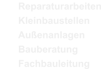 Reparaturarbeiten 	Kleinbaustellen 	Au�enanlagen 	Bauberatung 	Fachbauleitung