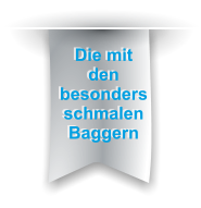Die mit den besonders schmalen Baggern