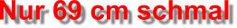 Nur 69 cm schmal